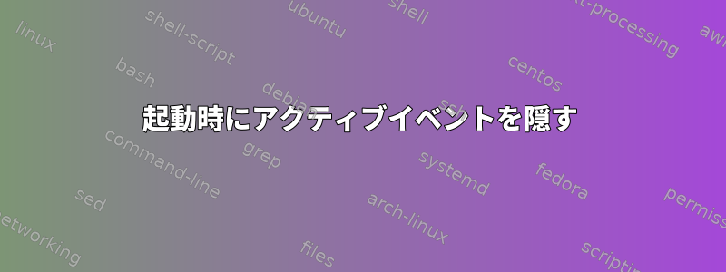 起動時にアクティブイベントを隠す