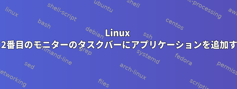 Linux mint：2番目のモニターのタスクバーにアプリケーションを追加する方法