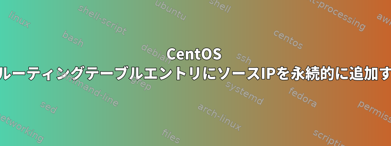 CentOS 5.11のルーティングテーブルエントリにソースIPを永続的に追加する方法