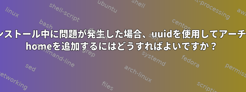 インストール中に問題が発生した場合、uuidを使用してアーチに/ homeを追加するにはどうすればよいですか？