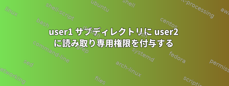 user1 サブディレクトリに user2 に読み取り専用権限を付与する