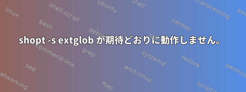 shopt -s extglob が期待どおりに動作しません。