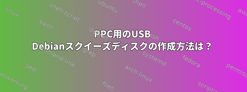 PPC用のUSB Debianスクイーズディスクの作成方法は？