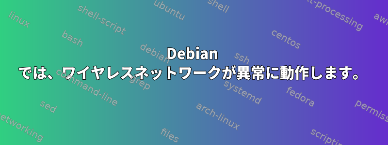 Debian では、ワイヤレスネットワークが異常に動作します。