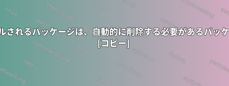 新しくインストールされるパッケージは、自動的に削除する必要があるパッケージと同じです。 [コピー]