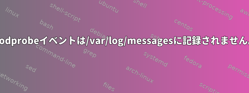 modprobeイベントは/var/log/messagesに記録されません。