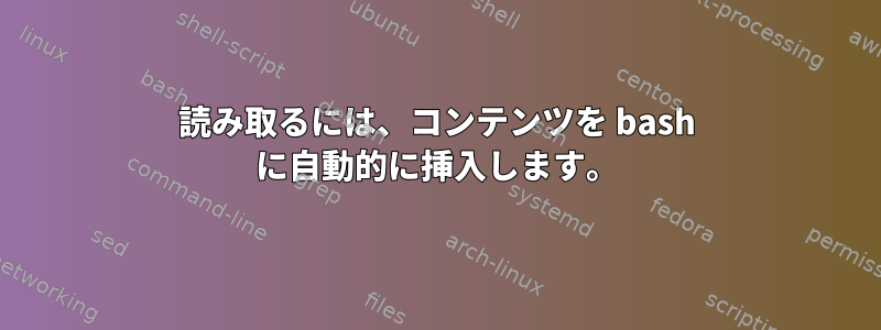 読み取るには、コンテンツを bash に自動的に挿入します。