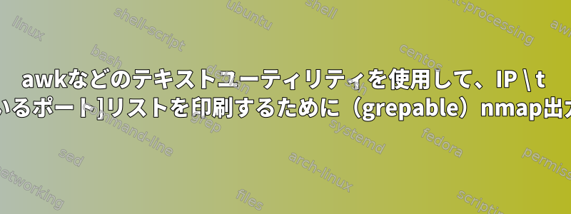 awkなどのテキストユーティリティを使用して、IP \ t [すべての開いているポート]リストを印刷するために（grepable）nmap出力を解析します。