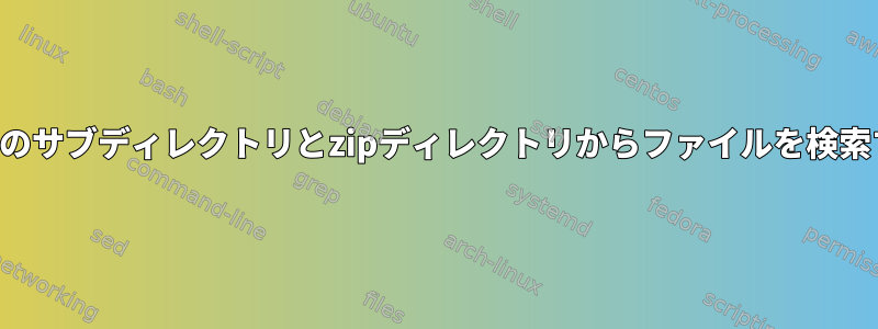 複数のサブディレクトリとzipディレクトリからファイルを検索する