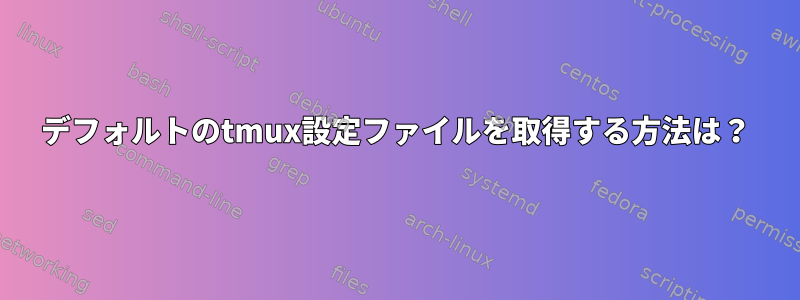 デフォルトのtmux設定ファイルを取得する方法は？