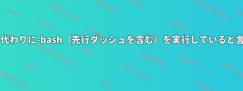 ターミナルがbashの代わりに-bash（先行ダッシュを含む）を実行していると言うのはなぜですか？