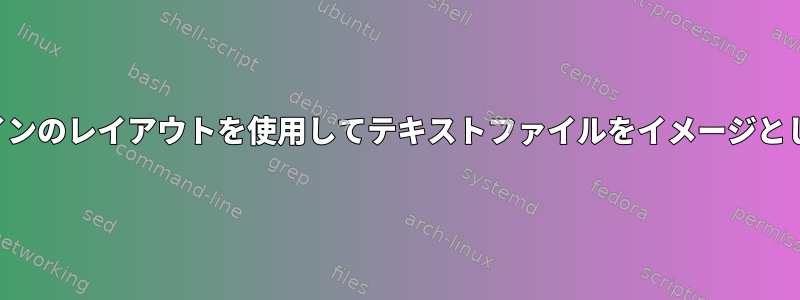 コマンドラインのレイアウトを使用してテキストファイルをイメージとして「印刷」