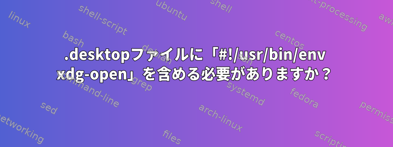 .desktopファイルに「#!/usr/bin/env xdg-open」を含める必要がありますか？