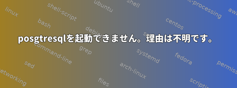 posgtresqlを起動できません。理由は不明です。