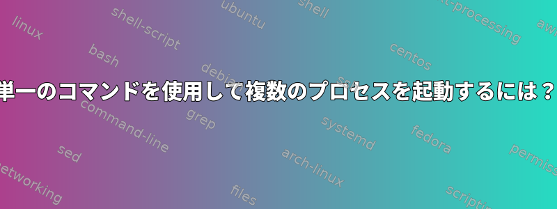 単一のコマンドを使用して複数のプロセスを起動するには？