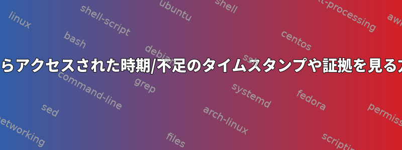 私のUSBがLinuxからアクセスされた時期/不足のタイムスタンプや証拠を見る方法はありますか？