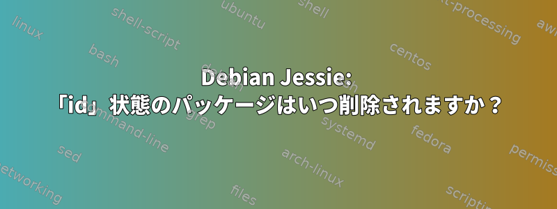 Debian Jessie: 「id」状態のパッケージはいつ削除されますか？