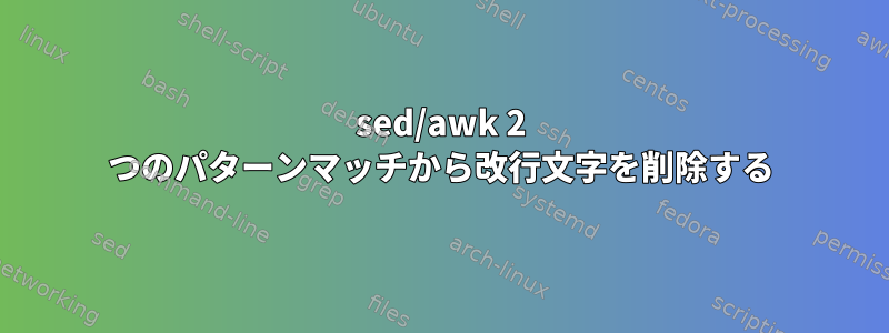 sed/awk 2 つのパターンマッチから改行文字を削除する