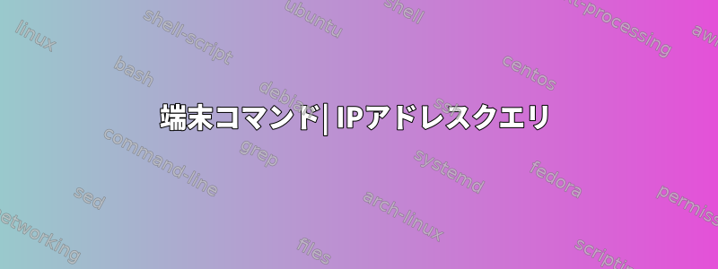 端末コマンド| IPアドレスクエリ