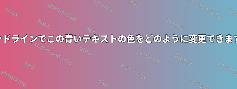 コマンドラインでこの青いテキストの色をどのように変更できますか？