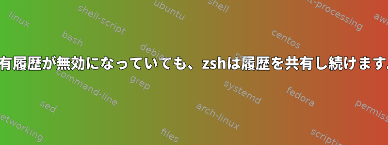 共有履歴が無効になっていても、zshは履歴を共有し続けます。