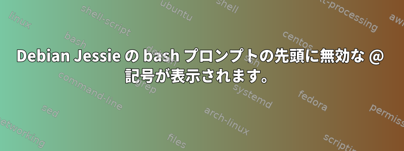 Debian Jessie の bash プロンプトの先頭に無効な @ 記号が表示されます。