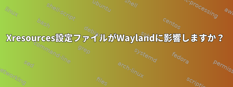 Xresources設定ファイルがWaylandに影響しますか？