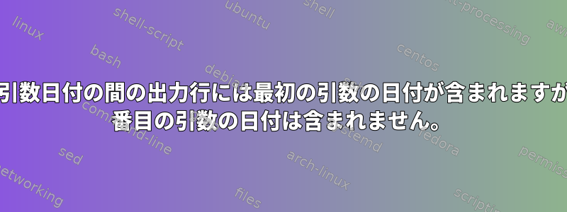 2 つの引数日付の間の出力行には最初の引数の日付が含まれますが、2 番目の引数の日付は含まれません。