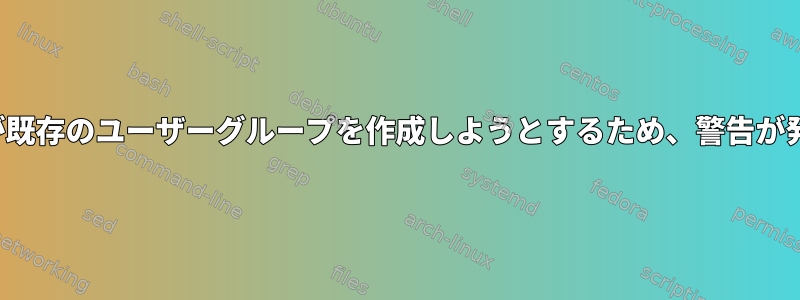 addgroupが既存のユーザーグループを作成しようとするため、警告が発生します。