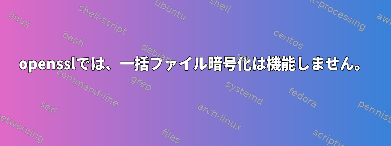 opensslでは、一括ファイル暗号化は機能しません。