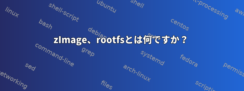 zImage、rootfsとは何ですか？