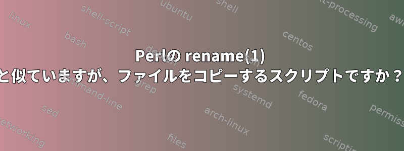 Perlの rename(1) と似ていますが、ファイルをコピーするスクリプトですか？