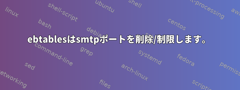 ebtablesはsmtpポートを削除/制限します。