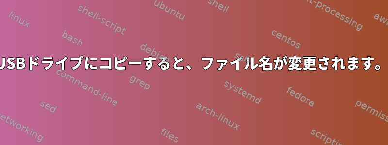 USBドライブにコピーすると、ファイル名が変更されます。