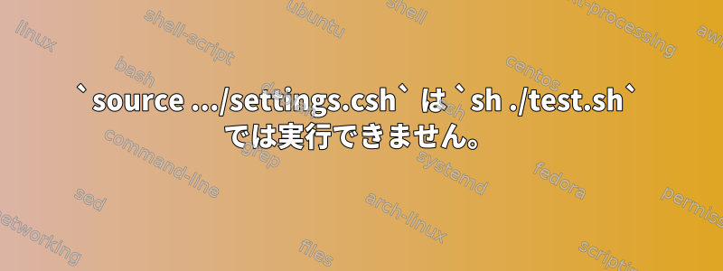 `source .../settings.csh` は `sh ./test.sh` では実行できません。