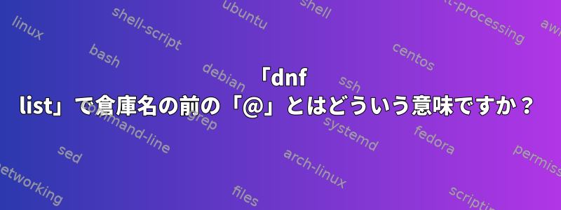 「dnf list」で倉庫名の前の「@」とはどういう意味ですか？