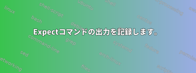 Expectコマンドの出力を記録します。