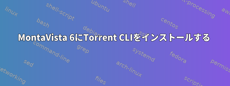 MontaVista 6にTorrent CLIをインストールする