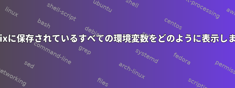 私のUnixに保存されているすべての環境変数をどのように表示しますか？