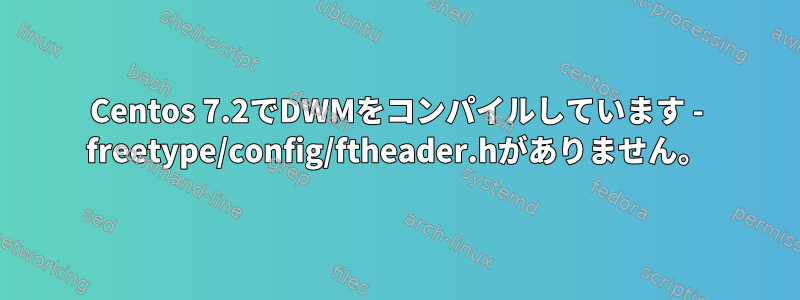 Centos 7.2でDWMをコンパイルしています - freetype/config/ftheader.hがありません。