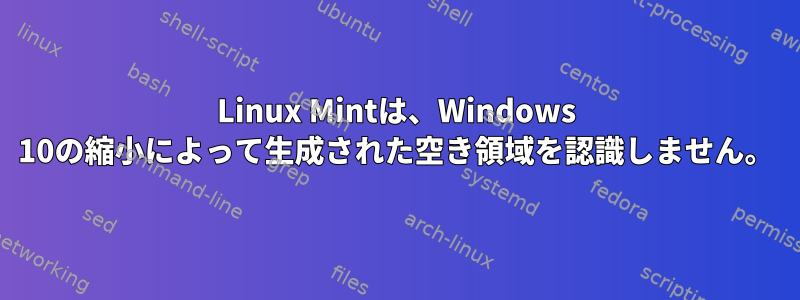 Linux Mintは、Windows 10の縮小によって生成された空き領域を認識しません。