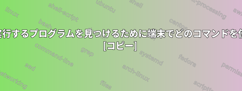 特定のタスクを実行するプログラムを見つけるために端末でどのコマンドを使用できますか？ [コピー]