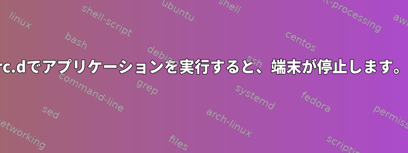 rc.dでアプリケーションを実行すると、端末が停止します。