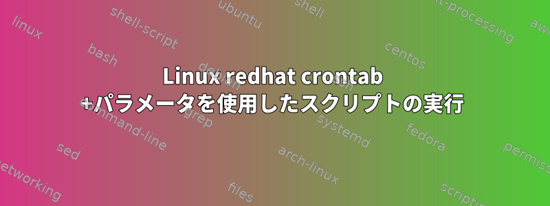 Linux redhat crontab +パラメータを使用したスクリプトの実行