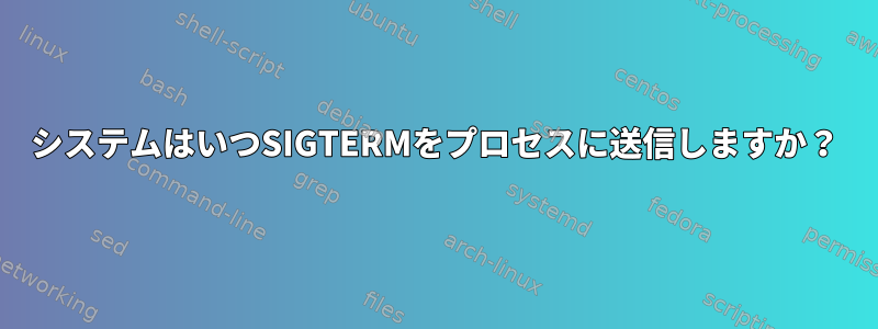 システムはいつSIGTERMをプロセスに送信しますか？