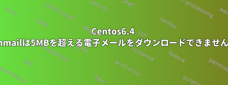 Centos6.4 fetchmailは5MBを超える電子メールをダウンロードできませんか？