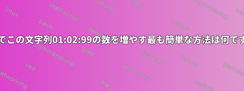 Unixでこの文字列01:02:99の数を増やす最も簡単な方法は何ですか？