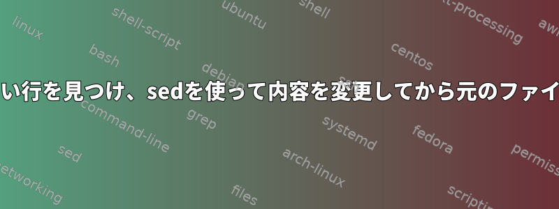 grepを使って正しい行を見つけ、sedを使って内容を変更してから元のファイルに戻しますか？