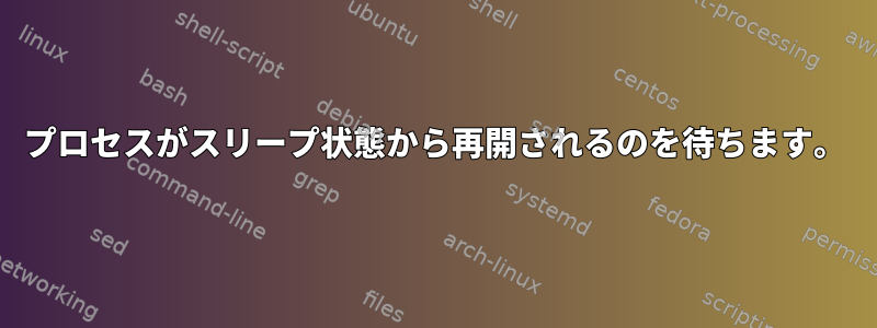 プロセスがスリープ状態から再開されるのを待ちます。