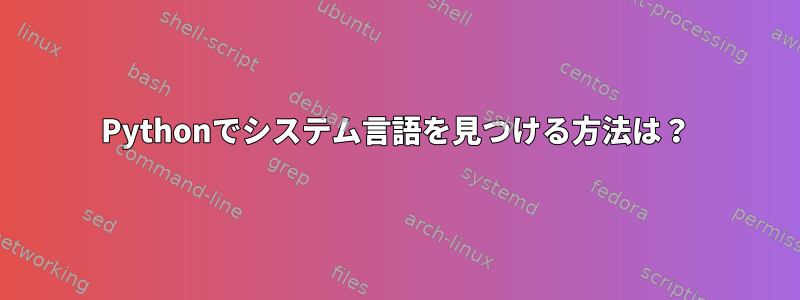 Pythonでシステム言語を見つける方法は？